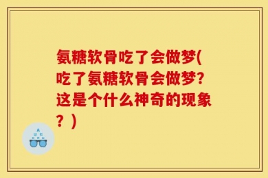 氨糖软骨吃了会做梦(吃了氨糖软骨会做梦？这是个什么神奇的现象？)