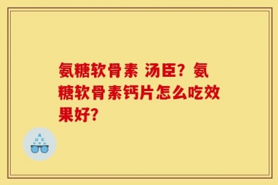 氨糖软骨素 汤臣？氨糖软骨素钙片怎么吃效果好？