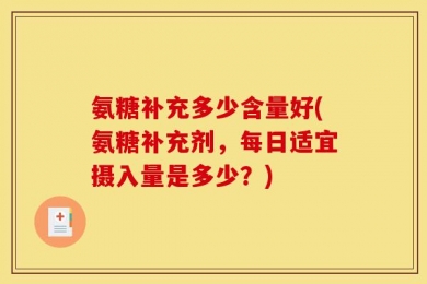 氨糖补充多少含量好(氨糖补充剂，每日适宜摄入量是多少？)
