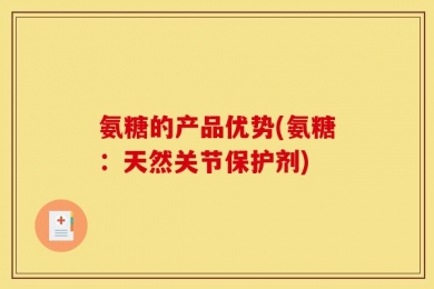 氨糖的产品优势(氨糖：天然关节保护剂)