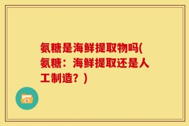 氨糖是海鲜提取物吗(氨糖：海鲜提取还是人工制造？)