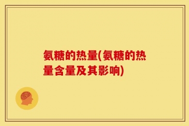 氨糖的热量(氨糖的热量含量及其影响)
