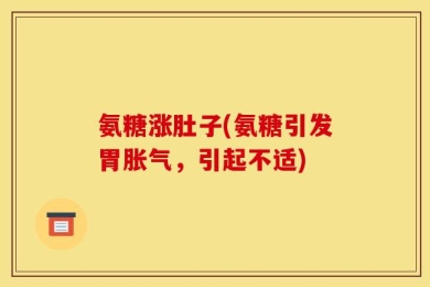 氨糖涨肚子(氨糖引发胃胀气，引起不适)