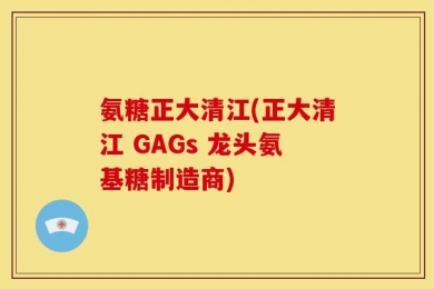 氨糖正大清江(正大清江 GAGs 龙头氨基糖制造商)