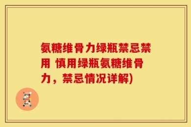 氨糖维骨力绿瓶禁忌禁用 慎用绿瓶氨糖维骨力，禁忌情况详解)