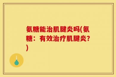 氨糖能治肌腱炎吗(氨糖：有效治疗肌腱炎？)