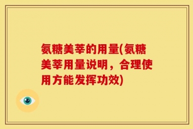 氨糖美莘的用量(氨糖美莘用量说明，合理使用方能发挥功效)