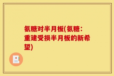 氨糖对半月板(氨糖：重建受损半月板的新希望)