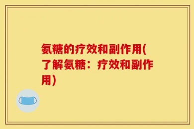 氨糖的疗效和副作用(了解氨糖：疗效和副作用)