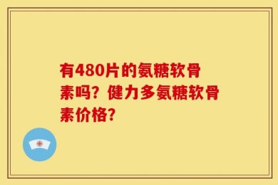 有480片的氨糖软骨素吗？健力多氨糖软骨素价格？