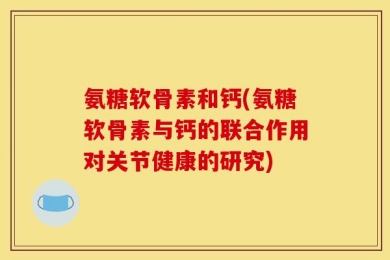 氨糖软骨素和钙(氨糖软骨素与钙的联合作用对关节健康的研究)