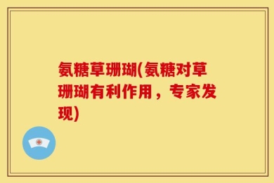 氨糖草珊瑚(氨糖对草珊瑚有利作用，专家发现)