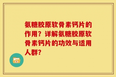 氨糖胶原软骨素钙片的作用？详解氨糖胶原软骨素钙片的功效与适用人群？