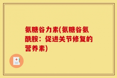 氨糖谷力素(氨糖谷氨酰胺：促进关节修复的营养素)