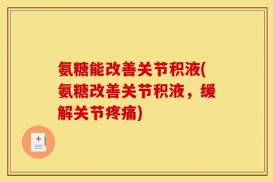 氨糖能改善关节积液(氨糖改善关节积液，缓解关节疼痛)
