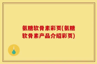氨糖软骨素彩页(氨糖软骨素产品介绍彩页)