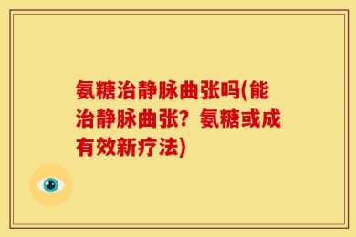 氨糖治静脉曲张吗(能治静脉曲张？氨糖或成有效新疗法)