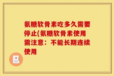 氨糖软骨素吃多久需要停止(氨糖软骨素使用需注意：不能长期连续使用