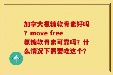 加拿大氨糖软骨素好吗？move free氨糖软骨素可靠吗？什么情况下需要吃这个？