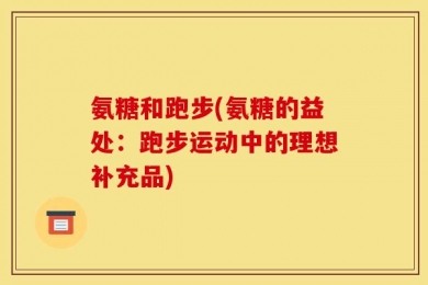 氨糖和跑步(氨糖的益处：跑步运动中的理想补充品)