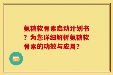 氨糖软骨素启动计划书？为您详细解析氨糖软骨素的功效与应用？