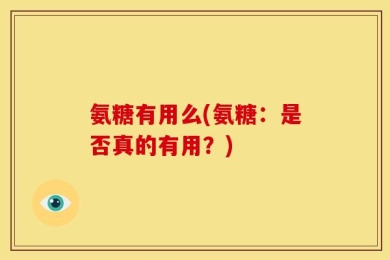 氨糖有用么(氨糖：是否真的有用？)