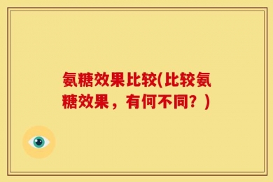 氨糖效果比较(比较氨糖效果，有何不同？)