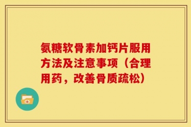 氨糖软骨素加钙片服用方法及注意事项（合理用药，改善骨质疏松）