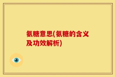 氨糖意思(氨糖的含义及功效解析)