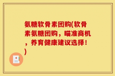 氨糖软骨素团购(软骨素氨糖团购，瞄准商机，养育健康建议选择！)