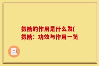 氨糖的作用是什么发(氨糖：功效与作用一览