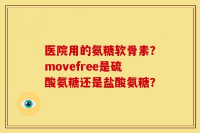 医院用的氨糖软骨素？movefree是硫酸氨糖还是盐酸氨糖？
