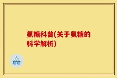 氨糖科普(关于氨糖的科学解析)