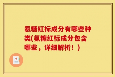 氨糖红标成分有哪些种类(氨糖红标成分包含哪些，详细解析！)