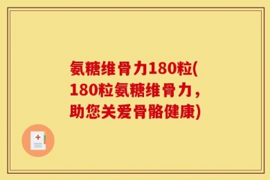 氨糖维骨力180粒(180粒氨糖维骨力，助您关爱骨骼健康)