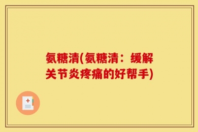 氨糖清(氨糖清：缓解关节炎疼痛的好帮手)