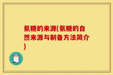 氨糖的来源(氨糖的自然来源与制备方法简介)