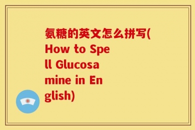 氨糖的英文怎么拼写(How to Spell Glucosamine in English)