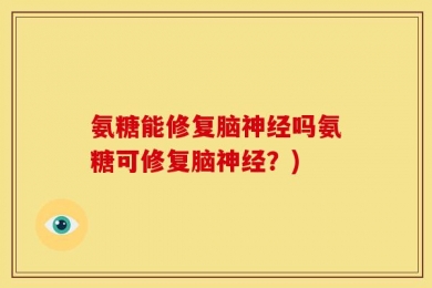 氨糖能修复脑神经吗氨糖可修复脑神经？)