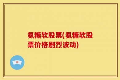 氨糖软股票(氨糖软股票价格剧烈波动)