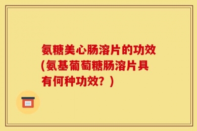 氨糖美心肠溶片的功效(氨基葡萄糖肠溶片具有何种功效？)