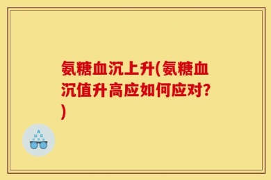 氨糖血沉上升(氨糖血沉值升高应如何应对？)