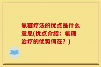 氨糖疗法的优点是什么意思(优点介绍：氨糖治疗的优势何在？)