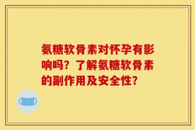 氨糖软骨素对怀孕有影响吗？了解氨糖软骨素的副作用及安全性？