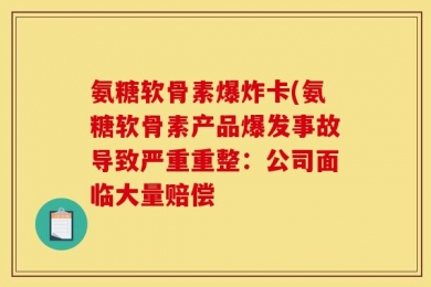氨糖软骨素爆炸卡(氨糖软骨素产品爆发事故导致严重重整：公司面临大量赔偿