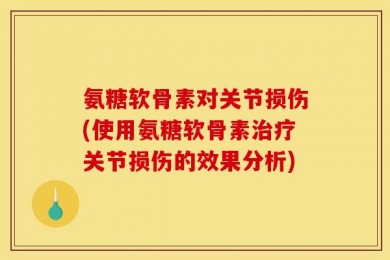 氨糖软骨素对关节损伤(使用氨糖软骨素治疗关节损伤的效果分析)