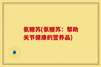 氨糖苏(氨糖苏：帮助关节健康的营养品)