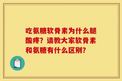 吃氨糖软骨素为什么腿酸疼？请教大家软骨素和氨糖有什么区别？