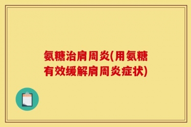 氨糖治肩周炎(用氨糖有效缓解肩周炎症状)