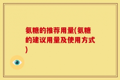 氨糖的推荐用量(氨糖的建议用量及使用方式)